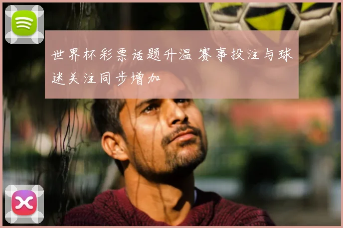 世界杯彩票话题升温 赛事投注与球迷关注同步增加
