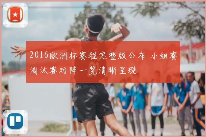 2016欧洲杯赛程完整版公布 小组赛淘汰赛对阵一览清晰呈现