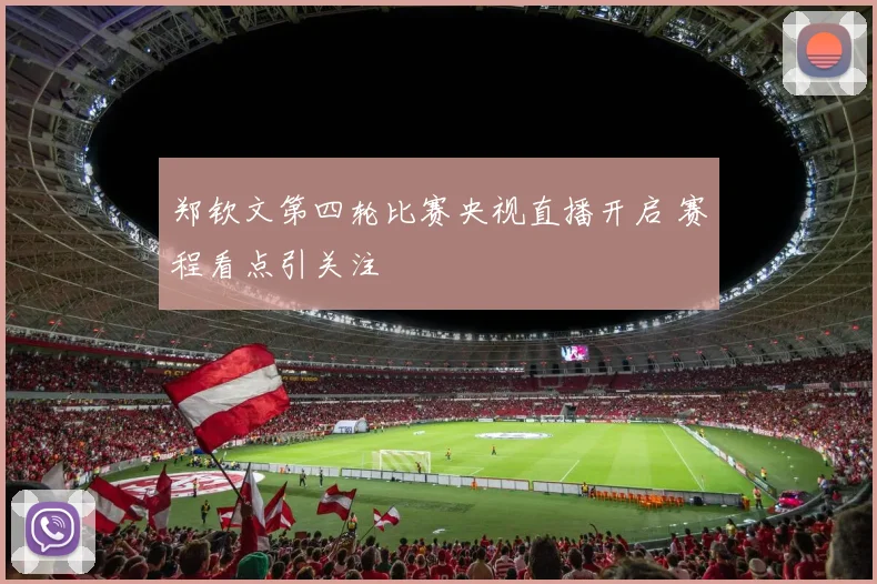郑钦文第四轮比赛央视直播开启 赛程看点引关注