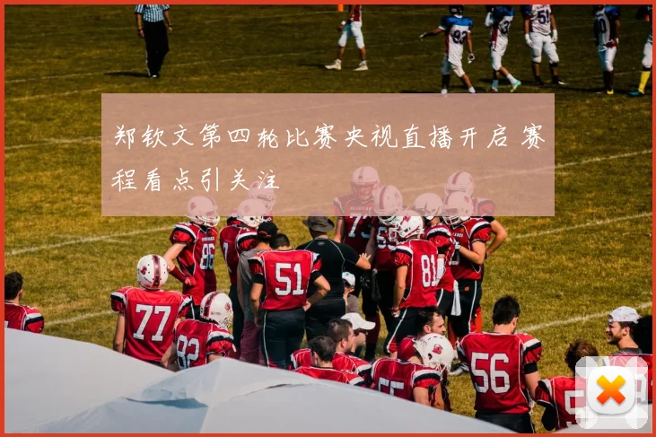 郑钦文第四轮比赛央视直播开启 赛程看点引关注