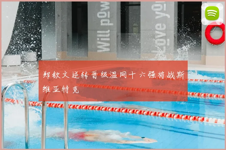 郑钦文逆转晋级温网十六强将战斯维亚特克