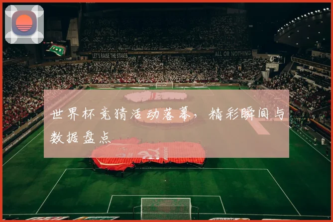 世界杯竞猜活动落幕,精彩瞬间与数据盘点