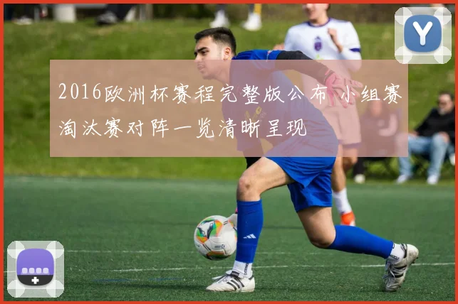 2016欧洲杯赛程完整版公布 小组赛淘汰赛对阵一览清晰呈现