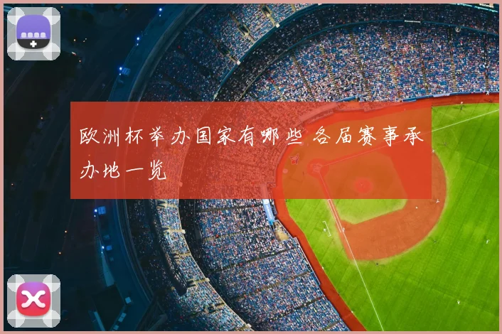 欧洲杯举办国家有哪些 各届赛事承办地一览