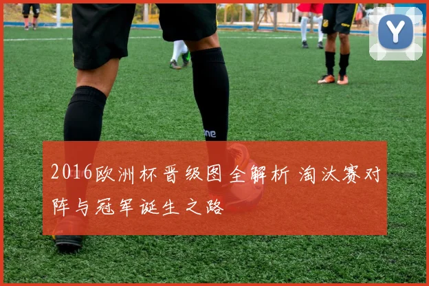 2016欧洲杯晋级图全解析 淘汰赛对阵与冠军诞生之路