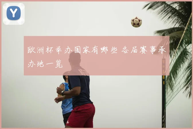 欧洲杯举办国家有哪些 各届赛事承办地一览