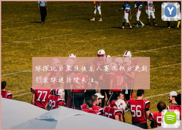 球探比分聚焦快乐八赛况积分更新引发球迷持续关注