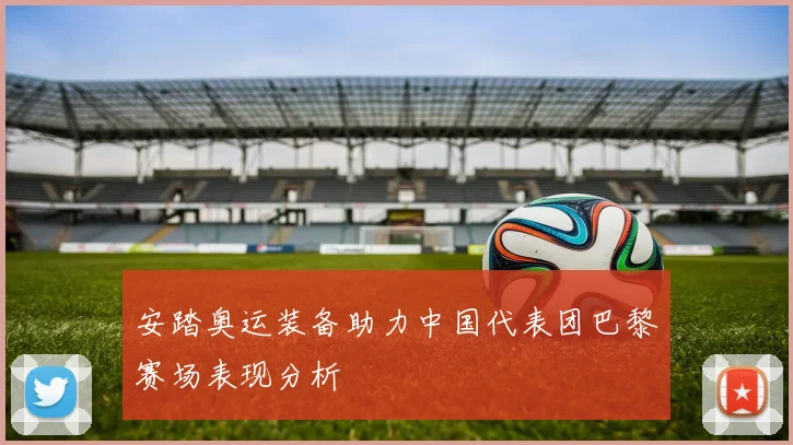 安踏奥运装备助力中国代表团巴黎赛场表现分析