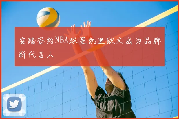 安踏签约NBA球星凯里欧文成为品牌新代言人