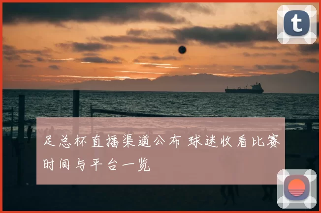 足总杯直播渠道公布 球迷收看比赛时间与平台一览