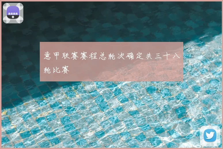 意甲联赛赛程总轮次确定共三十八轮比赛