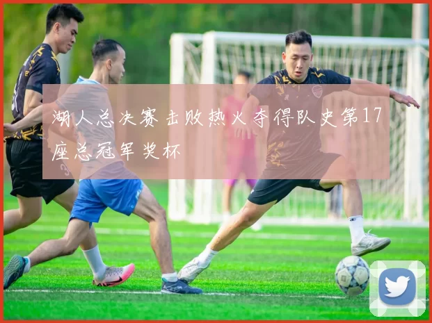 湖人总决赛击败热火夺得队史第17座总冠军奖杯
