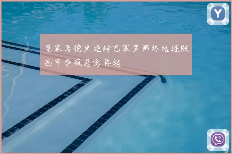 皇家马德里逆转巴塞罗那终结连败西甲争冠悬念再起