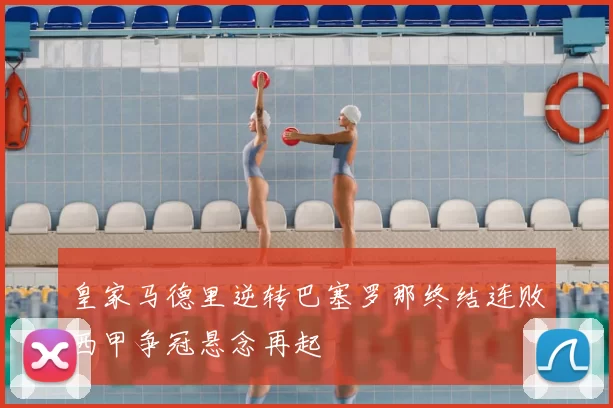 皇家马德里逆转巴塞罗那终结连败西甲争冠悬念再起