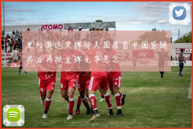 里约奥运奖牌榜美国居首中国紧随其后再掀金牌竞争悬念