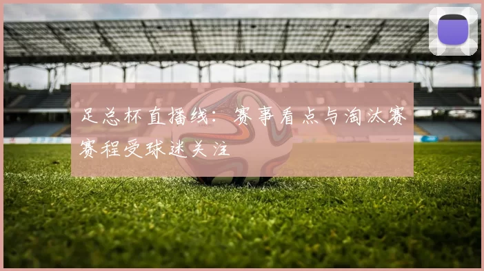 足总杯直播线：赛事看点与淘汰赛赛程受球迷关注