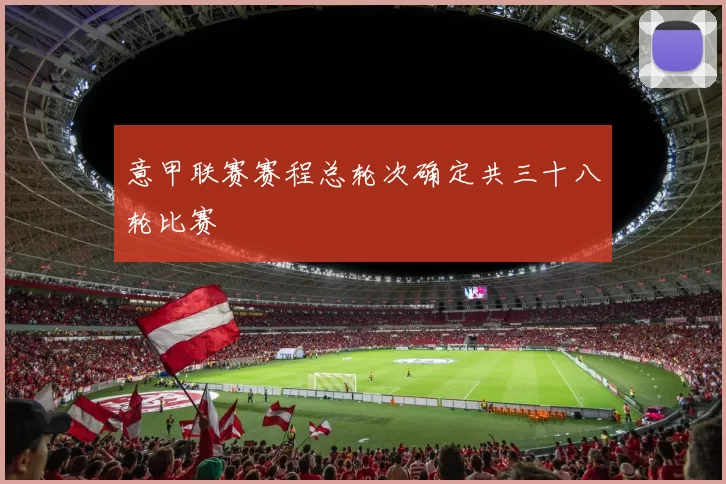 意甲联赛赛程总轮次确定共三十八轮比赛