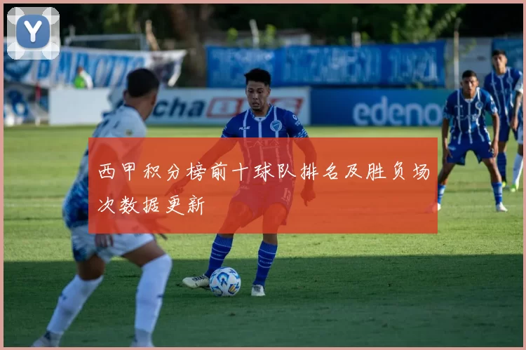 西甲积分榜前十球队排名及胜负场次数据更新