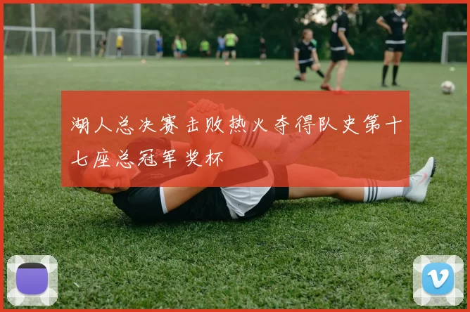 湖人总决赛击败热火夺得队史第十七座总冠军奖杯